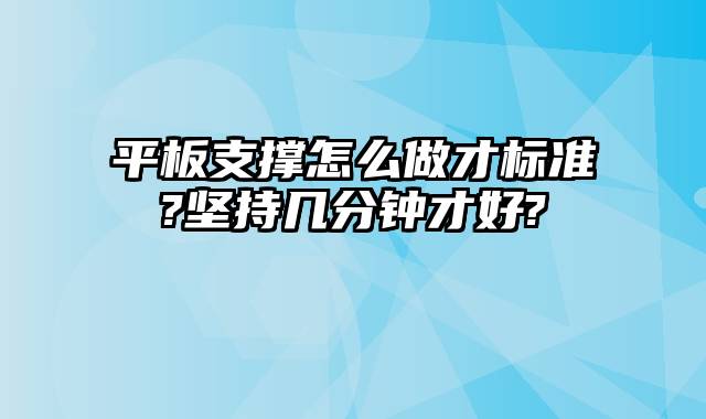 平板支撑怎么做才标准?坚持几分钟才好?