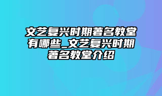 文艺复兴时期著名教堂有哪些_文艺复兴时期著名教堂介绍