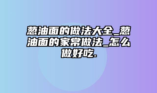 葱油面的做法大全_葱油面的家常做法_怎么做好吃.