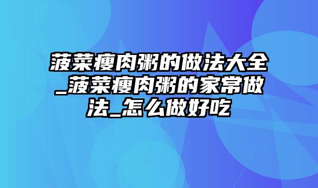 菠菜瘦肉粥的做法大全_菠菜瘦肉粥的家常做法_怎么做好吃