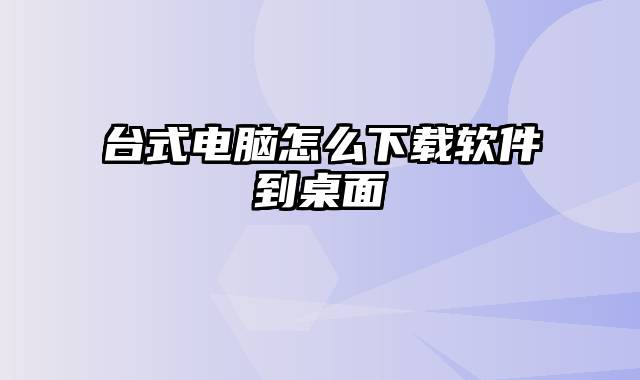 台式电脑怎么下载软件到桌面