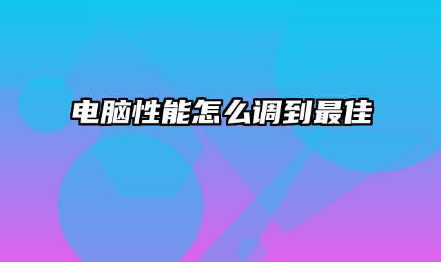 电脑性能怎么调到最佳