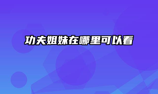 功夫姐妹在哪里可以看