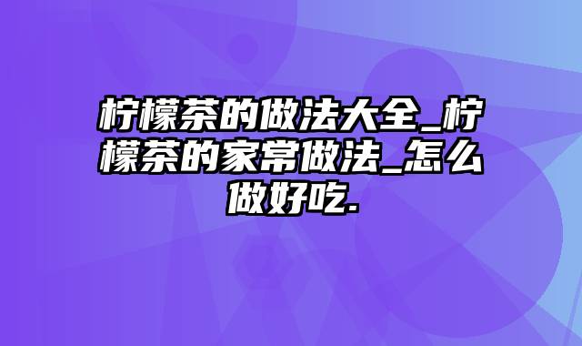 柠檬茶的做法大全_柠檬茶的家常做法_怎么做好吃.