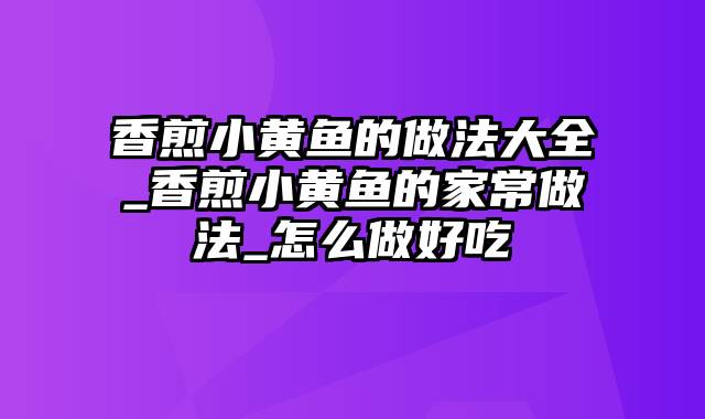 香煎小黄鱼的做法大全_香煎小黄鱼的家常做法_怎么做好吃