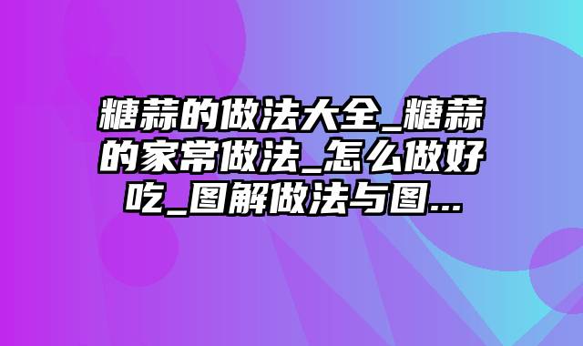 糖蒜的做法大全_糖蒜的家常做法_怎么做好吃_图解做法与图...