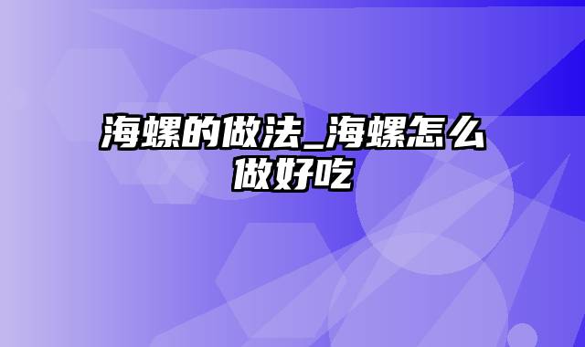 海螺的做法_海螺怎么做好吃