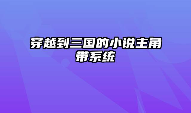 穿越到三国的小说主角带系统