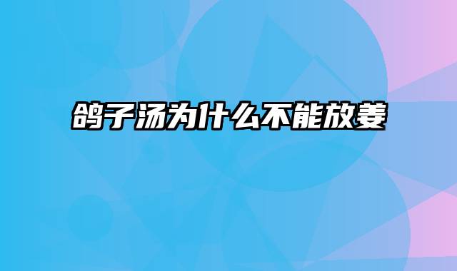 鸽子汤为什么不能放姜