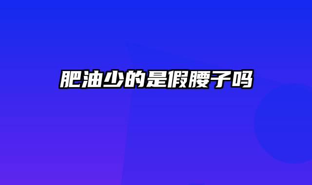 肥油少的是假腰子吗