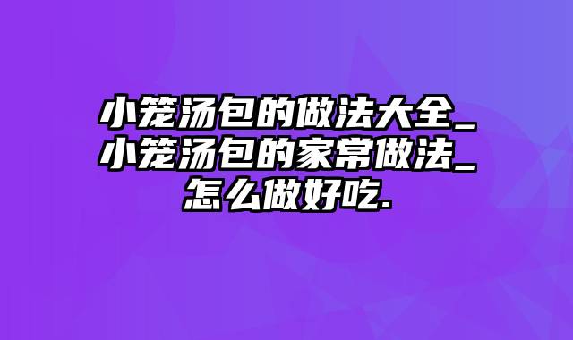 小笼汤包的做法大全_小笼汤包的家常做法_怎么做好吃.