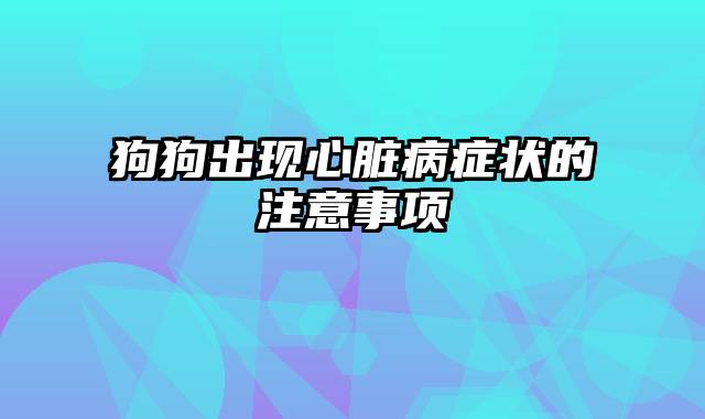 狗狗出现心脏病症状的注意事项