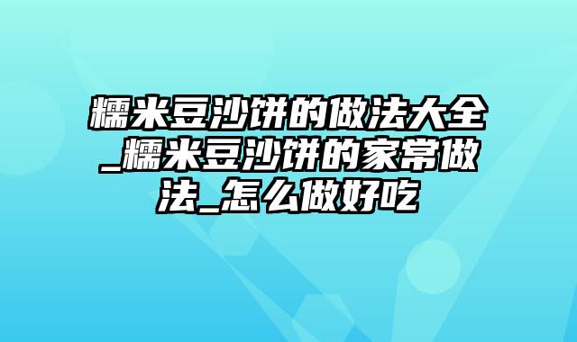 糯米豆沙饼的做法大全_糯米豆沙饼的家常做法_怎么做好吃