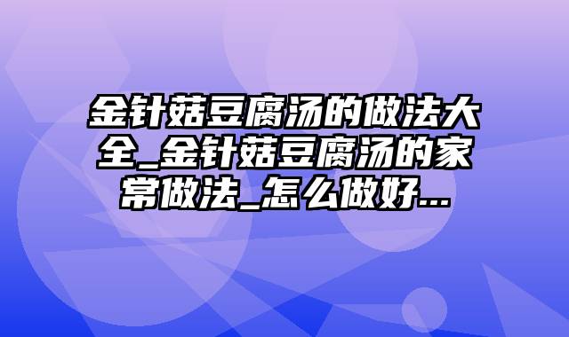 金针菇豆腐汤的做法大全_金针菇豆腐汤的家常做法_怎么做好...