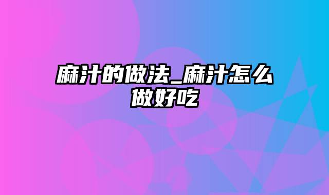 麻汁的做法_麻汁怎么做好吃