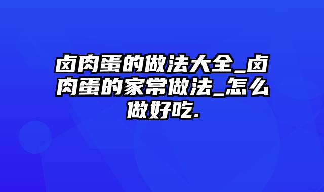 卤肉蛋的做法大全_卤肉蛋的家常做法_怎么做好吃.