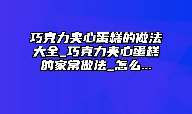 巧克力夹心蛋糕的做法大全_巧克力夹心蛋糕的家常做法_怎么...