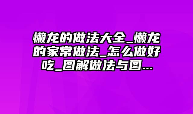 懒龙的做法大全_懒龙的家常做法_怎么做好吃_图解做法与图...