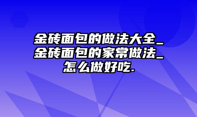 金砖面包的做法大全_金砖面包的家常做法_怎么做好吃.