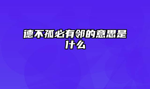 德不孤必有邻的意思是什么