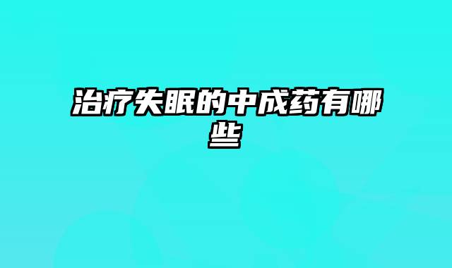 治疗失眠的中成药有哪些