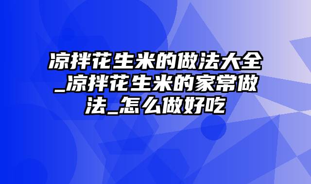 凉拌花生米的做法大全_凉拌花生米的家常做法_怎么做好吃