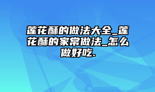 莲花酥的做法大全_莲花酥的家常做法_怎么做好吃.