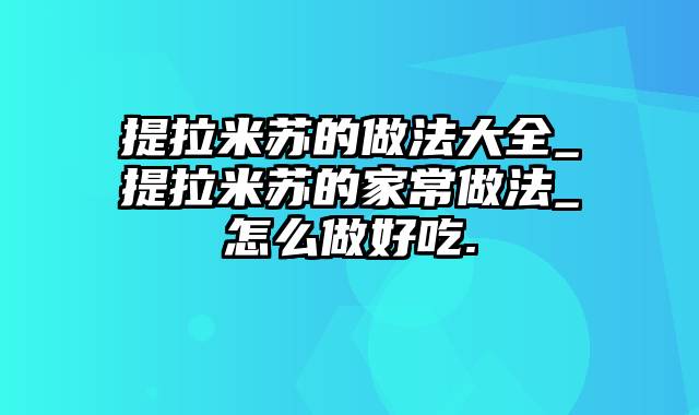 提拉米苏的做法大全_提拉米苏的家常做法_怎么做好吃.