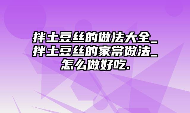 拌土豆丝的做法大全_拌土豆丝的家常做法_怎么做好吃.