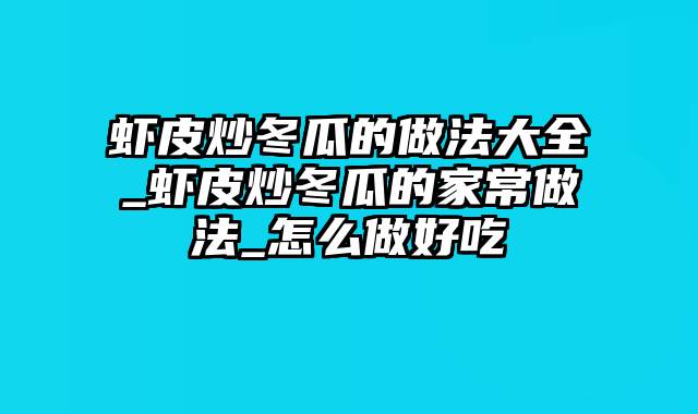 虾皮炒冬瓜的做法大全_虾皮炒冬瓜的家常做法_怎么做好吃