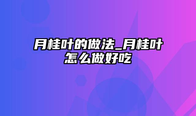 月桂叶的做法_月桂叶怎么做好吃