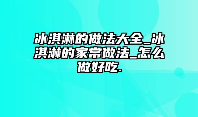 冰淇淋的做法大全_冰淇淋的家常做法_怎么做好吃.