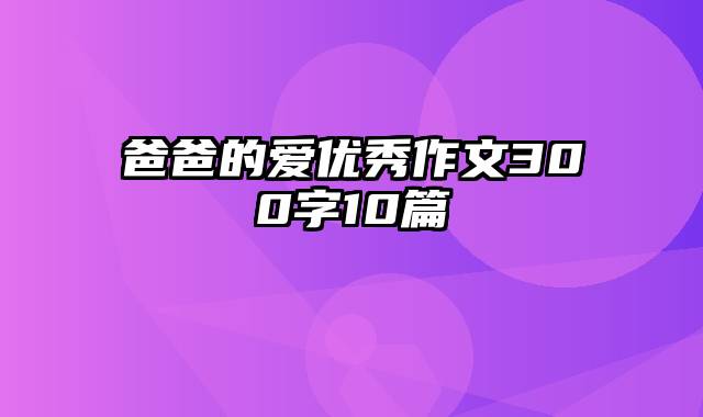 爸爸的爱优秀作文300字10篇