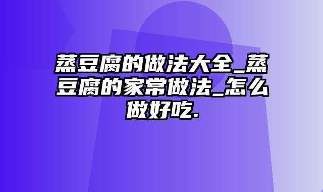 蒸豆腐的做法大全_蒸豆腐的家常做法_怎么做好吃.