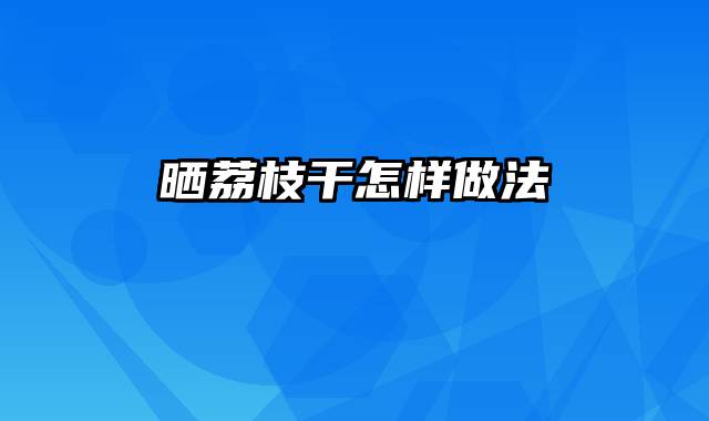 晒荔枝干怎样做法