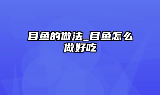 目鱼的做法_目鱼怎么做好吃