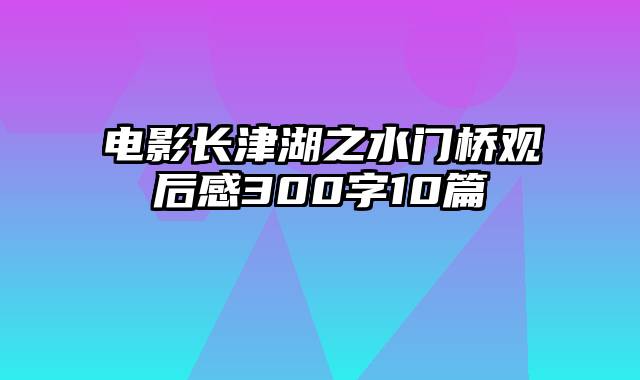 电影长津湖之水门桥观后感300字10篇