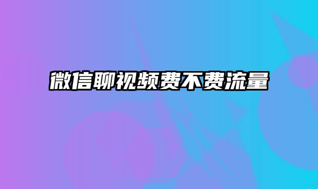 微信聊视频费不费流量