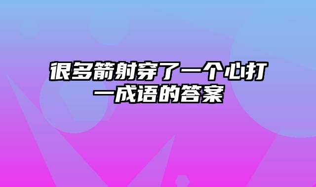 很多箭射穿了一个心打一成语的答案