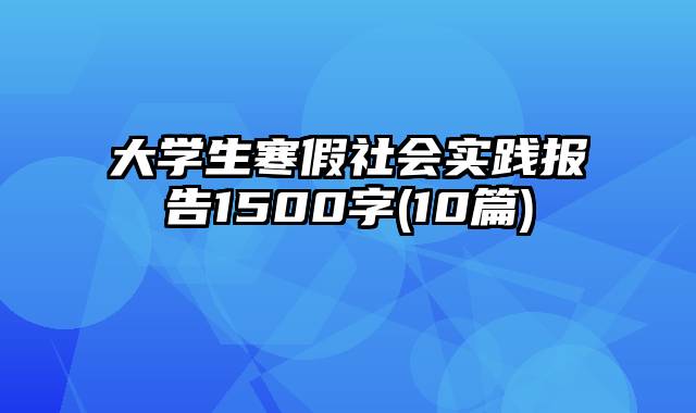 大学生寒假社会实践报告1500字(10篇)