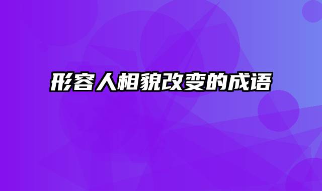 形容人相貌改变的成语