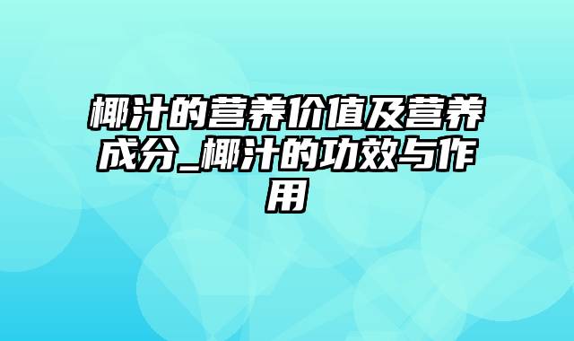 椰汁的营养价值及营养成分_椰汁的功效与作用