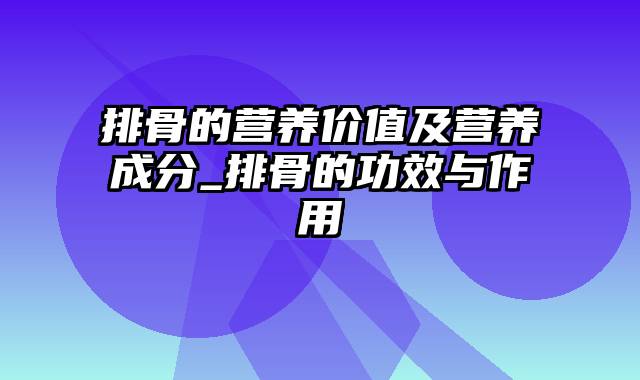 排骨的营养价值及营养成分_排骨的功效与作用