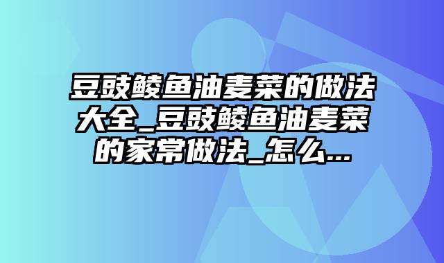 豆豉鲮鱼油麦菜的做法大全_豆豉鲮鱼油麦菜的家常做法_怎么...