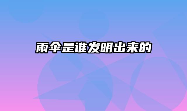 雨伞是谁发明出来的