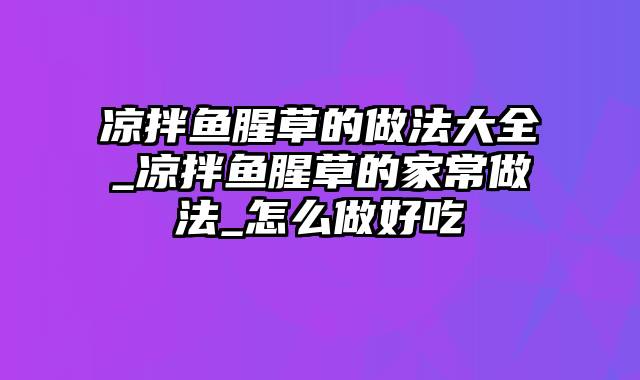 凉拌鱼腥草的做法大全_凉拌鱼腥草的家常做法_怎么做好吃