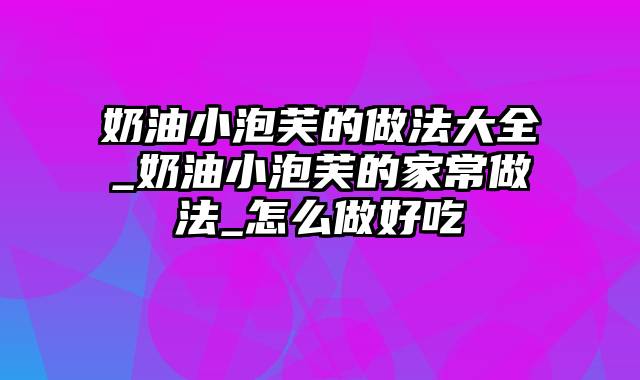 奶油小泡芙的做法大全_奶油小泡芙的家常做法_怎么做好吃