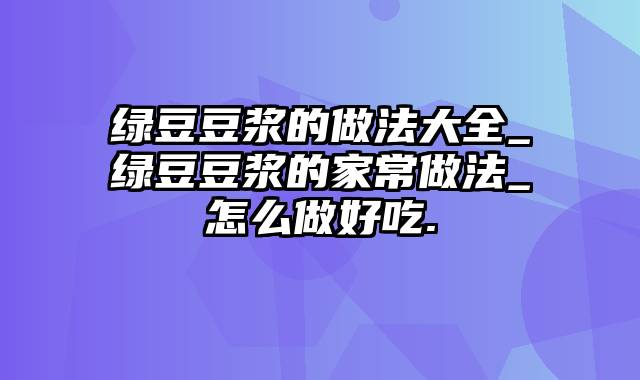 绿豆豆浆的做法大全_绿豆豆浆的家常做法_怎么做好吃.