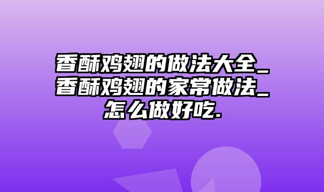 香酥鸡翅的做法大全_香酥鸡翅的家常做法_怎么做好吃.