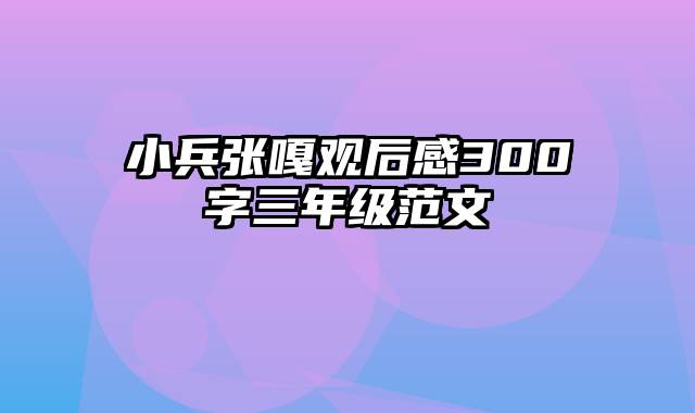 小兵张嘎观后感300字三年级范文